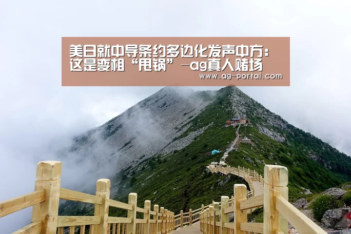 美日就中导条约多边化发声中方:这是变相“甩锅”-ag真人赌场(图1) AG真人游戏平台
