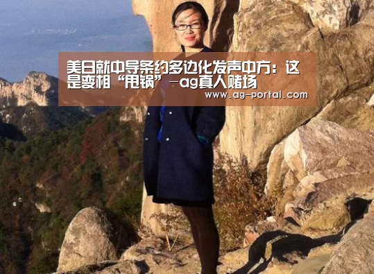 美日就中导条约多边化发声中方:这是变相“甩锅”-ag真人赌场(图3) AG真人游戏平台