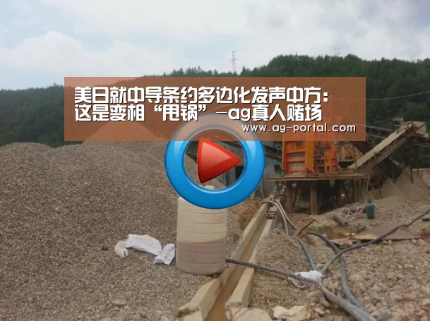 美日就中导条约多边化发声中方:这是变相“甩锅”-ag真人赌场(图4) AG真人