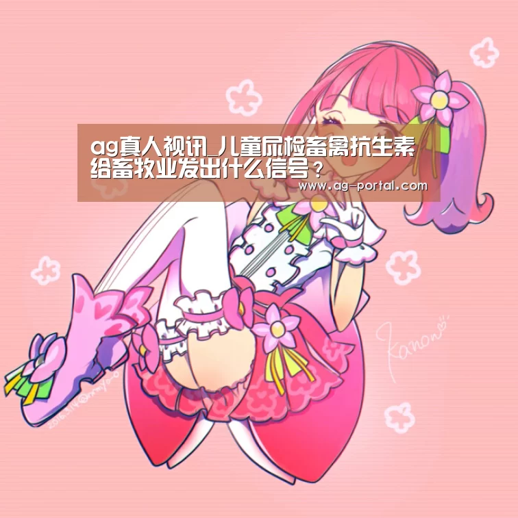 ag真人视讯_儿童尿检畜禽抗生素给畜牧业发出什么信号?(图3) ag真人赌场